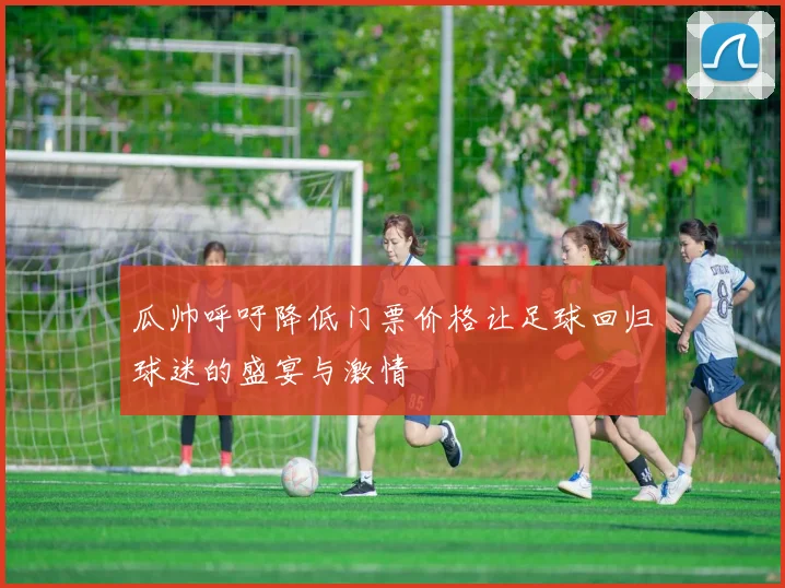 瓜帅呼吁降低门票价格让足球回归球迷的盛宴与激情