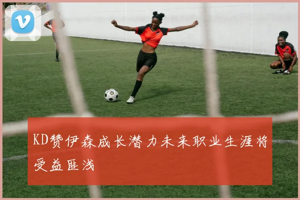 KD赞伊森成长潜力未来职业生涯将受益匪浅