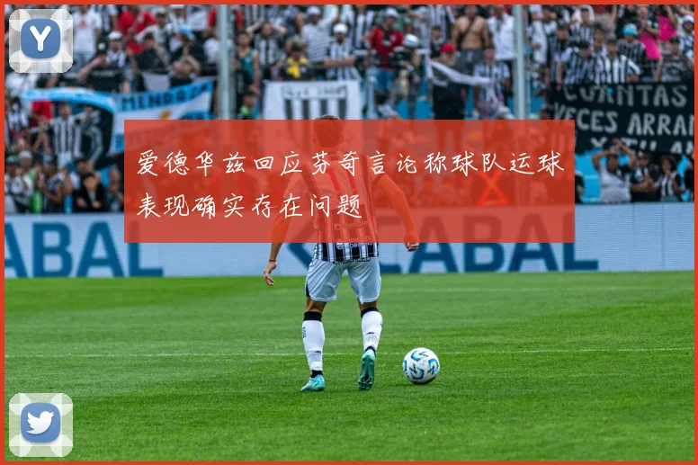 爱德华兹回应芬奇言论称球队运球表现确实存在问题
