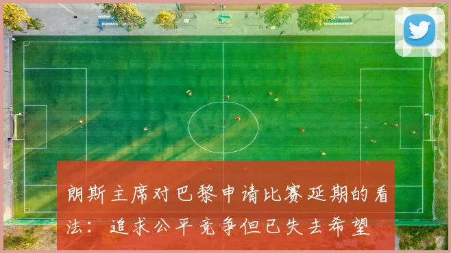 朗斯主席对巴黎申请比赛延期的看法：追求公平竞争但已失去希望
