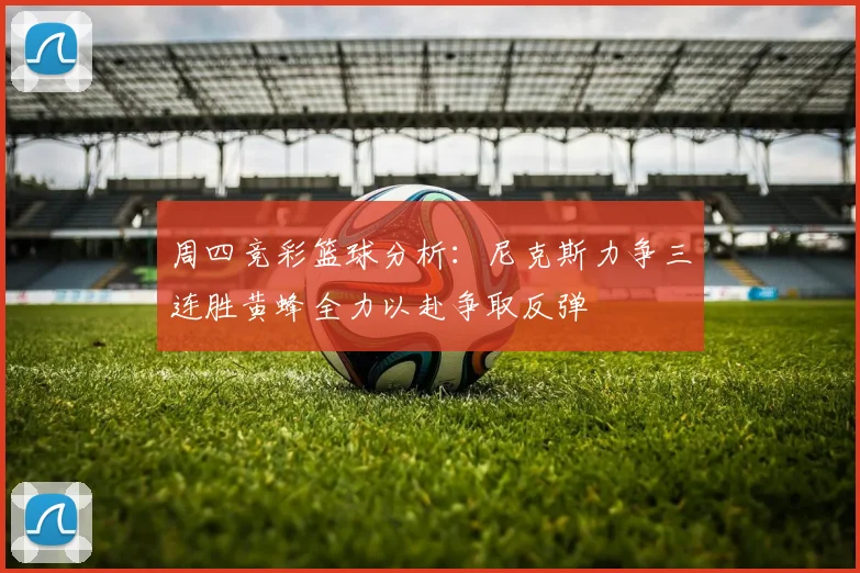 周四竞彩篮球分析：尼克斯力争三连胜黄蜂全力以赴争取反弹