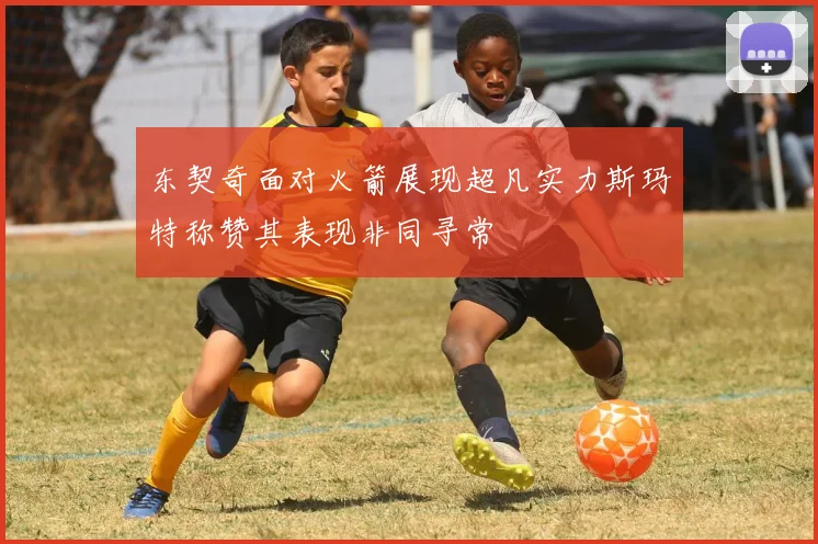 东契奇面对火箭展现超凡实力斯玛特称赞其表现非同寻常