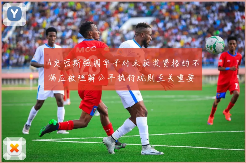 A史密斯强调华子对未获奖资格的不满应被理解公平执行规则至关重要