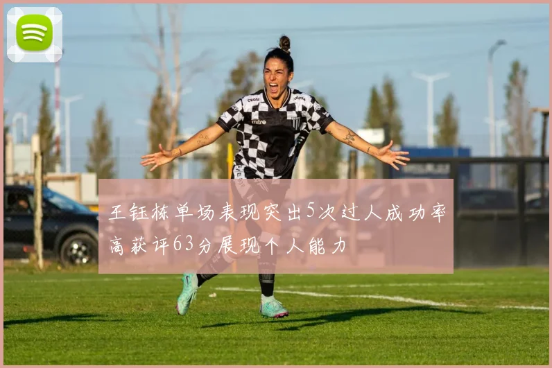 王钰栋单场表现突出5次过人成功率高获评63分展现个人能力