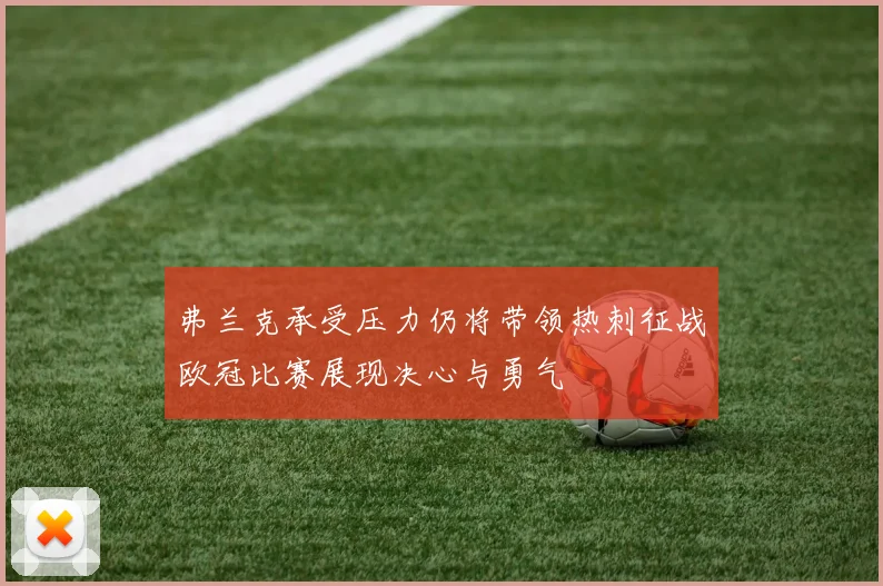 弗兰克承受压力仍将带领热刺征战欧冠比赛展现决心与勇气