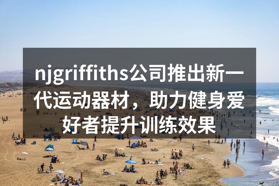 njgriffiths公司推出新一代运动器材，助力健身爱好者提升训练效果