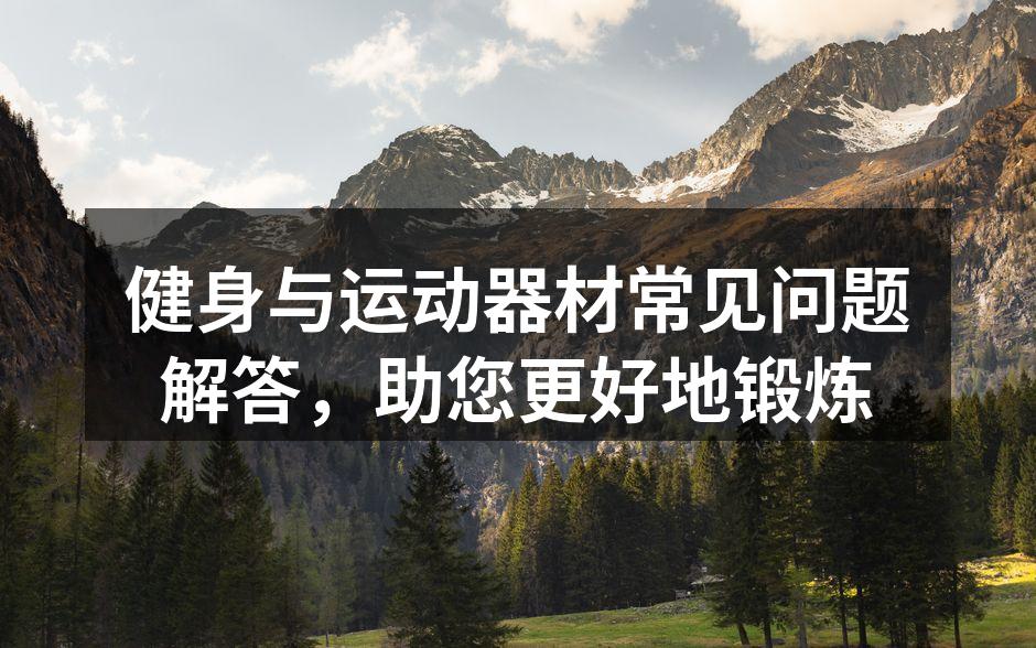 健身与运动器材常见问题解答，助您更好地锻炼
