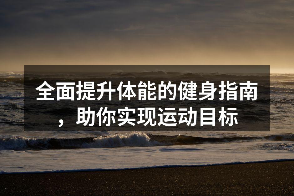 全面提升体能的健身指南，助你实现运动目标
