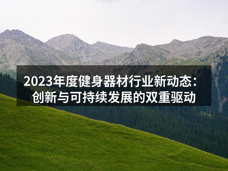 2023年度健身器材行业新动态：创新与可持续发展的双重驱动