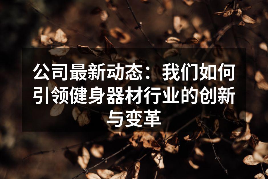 公司最新动态：我们如何引领健身器材行业的创新与变革