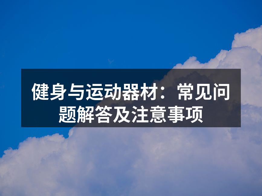 健身与运动器材：常见问题解答及注意事项