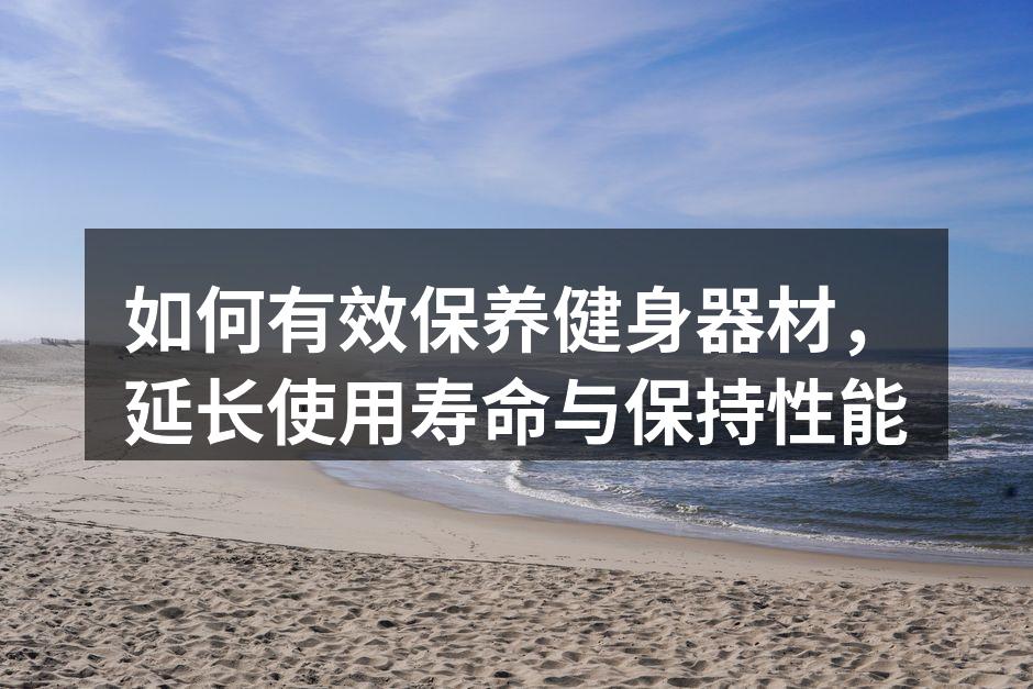 如何有效保养健身器材，延长使用寿命与保持性能