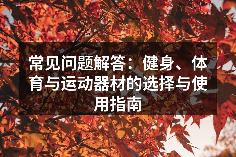 常见问题解答：健身、体育与运动器材的选择与使用指南