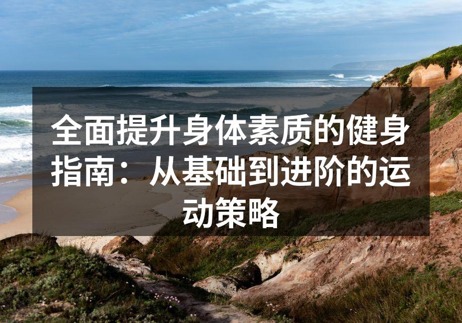 全面提升身体素质的健身指南：从基础到进阶的运动策略