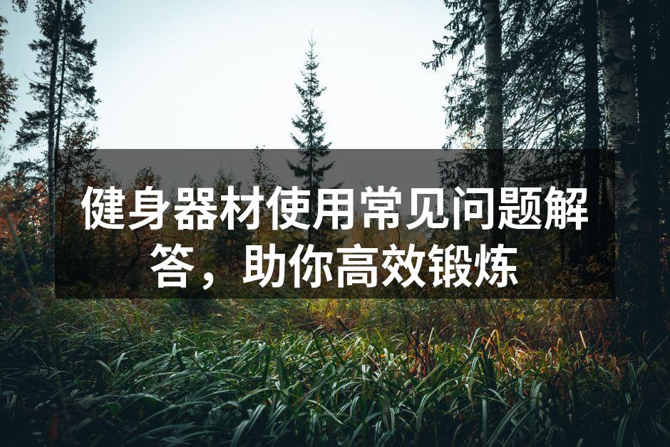 健身器材使用常见问题解答，助你高效锻炼